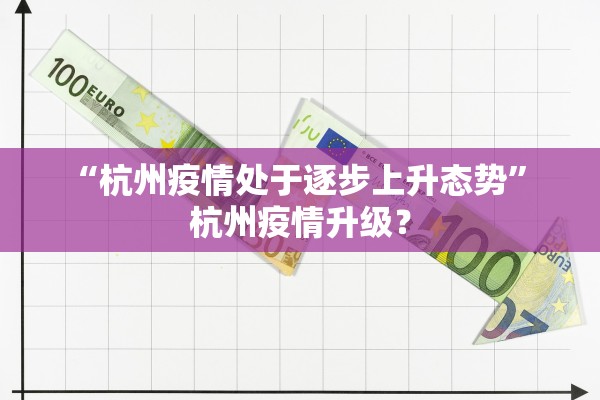 “杭州疫情处于逐步上升态势	” 杭州疫情升级？