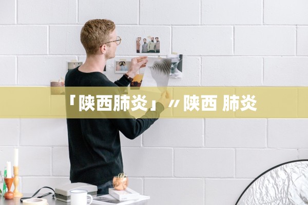 「陕西肺炎」〃陕西 肺炎