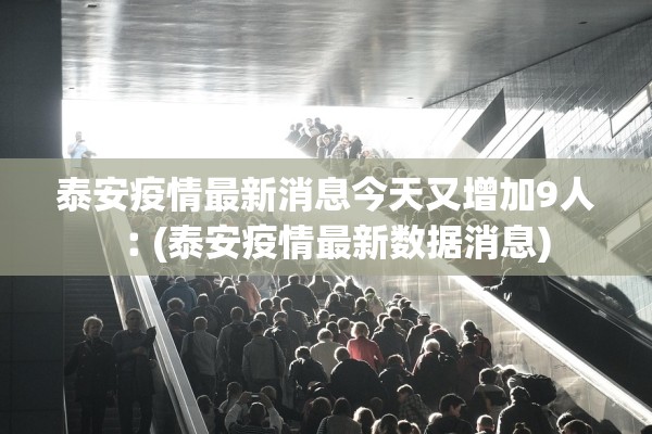 泰安疫情最新消息今天又增加9人︰(泰安疫情最新数据消息)