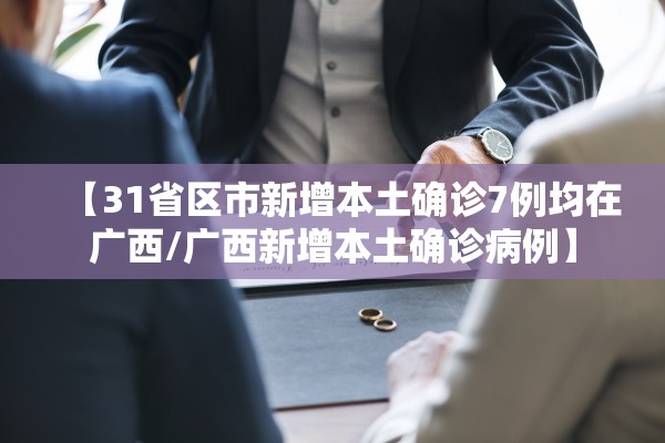 【31省区市新增本土确诊7例均在广西/广西新增本土确诊病例】