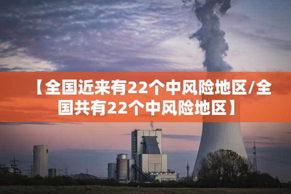 【全国近来有22个中风险地区/全国共有22个中风险地区】