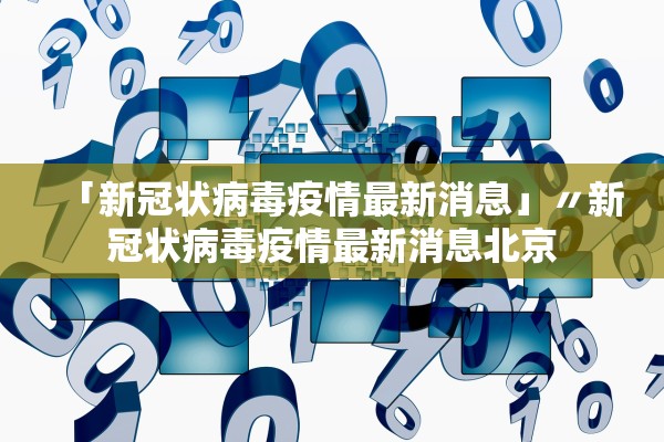 「新冠状病毒疫情最新消息」〃新冠状病毒疫情最新消息北京