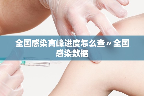全国感染高峰进度怎么查〃全国感染数据