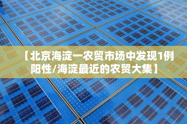 【北京海淀一农贸市场中发现1例阳性/海淀最近的农贸大集】