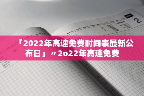 「2022年高速免费时间表最新公布日」〃2o22年高速免费