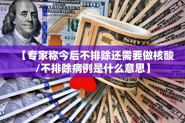 【专家称今后不排除还需要做核酸/不排除病例是什么意思】