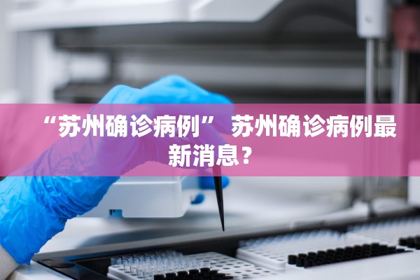 “苏州确诊病例” 苏州确诊病例最新消息？