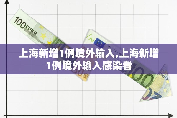 上海新增1例境外输入,上海新增1例境外输入感染者