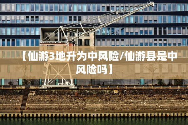 【仙游3地升为中风险/仙游县是中风险吗】