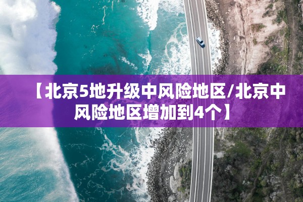 【北京5地升级中风险地区/北京中风险地区增加到4个】