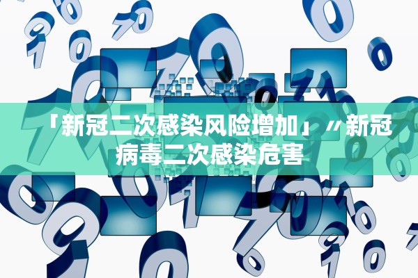 「新冠二次感染风险增加」〃新冠病毒二次感染危害