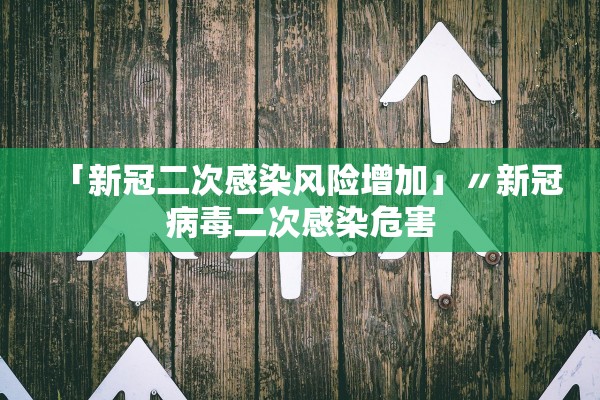 「新冠二次感染风险增加」〃新冠病毒二次感染危害