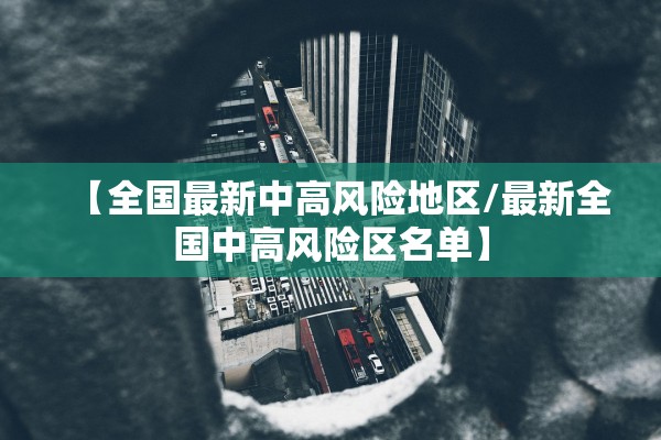 【全国最新中高风险地区/最新全国中高风险区名单】