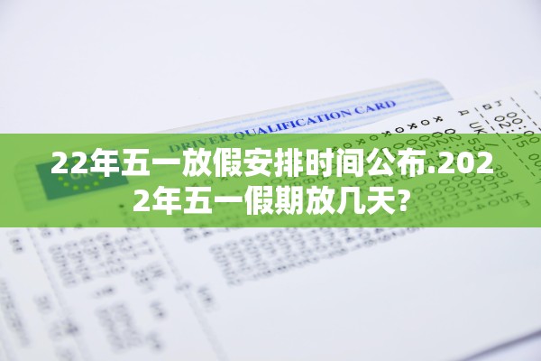 22年五一放假安排时间公布.2022年五一假期放几天? 22年五一放假安排时间公布.2022年五一假期放几天?