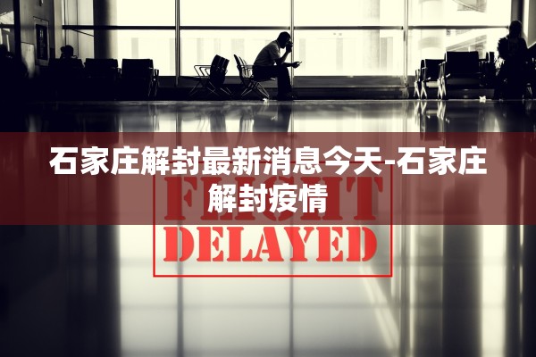 石家庄解封最新消息今天-石家庄解封疫情