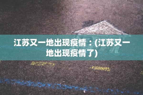 江苏又一地出现疫情︰(江苏又一地出现疫情了) 江苏又一地出现疫情︰(江苏又一地出现疫情了)