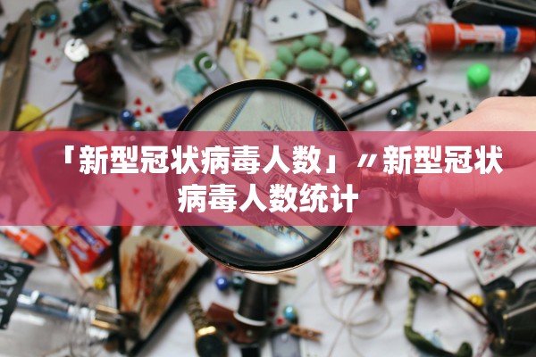 「新型冠状病毒人数」〃新型冠状病毒人数统计