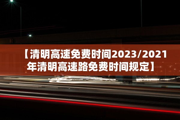 【清明高速免费时间2023/2021年清明高速路免费时间规定】 【清明高速免费时间2023/2021年清明高速路免费时间规定】