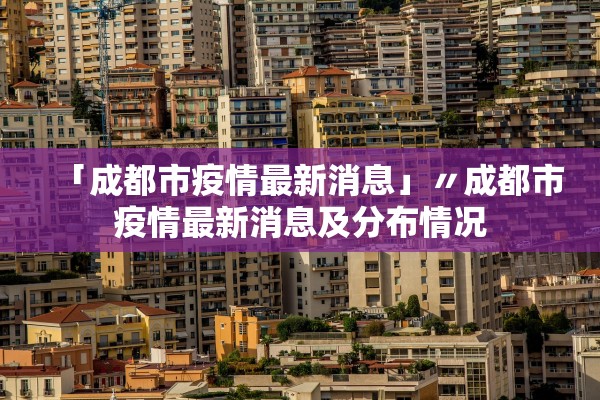 「成都市疫情最新消息」〃成都市疫情最新消息及分布情况 「成都市疫情最新消息」〃成都市疫情最新消息及分布情况