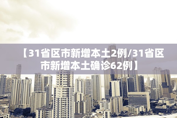 【31省区市新增本土2例/31省区市新增本土确诊62例】 【31省区市新增本土2例/31省区市新增本土确诊62例】