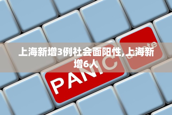上海新增3例社会面阳性,上海新增6人 上海新增3例社会面阳性,上海新增6人