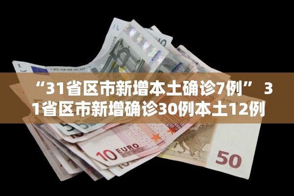 “31省区市新增本土确诊7例” 31省区市新增确诊30例本土12例？