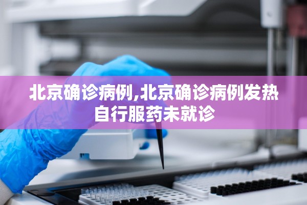 北京确诊病例,北京确诊病例发热自行服药未就诊
