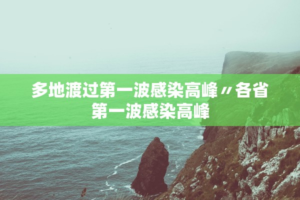 多地渡过第一波感染高峰〃各省第一波感染高峰