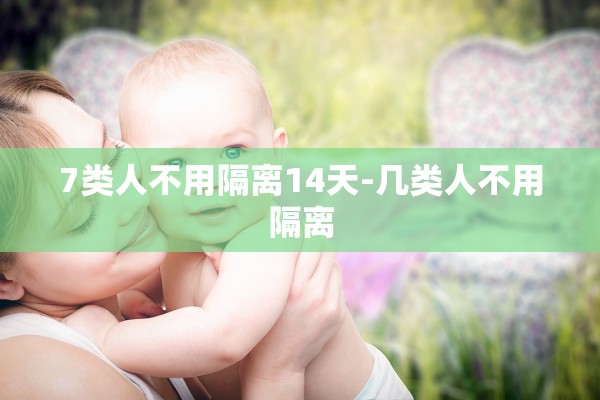 7类人不用隔离14天-几类人不用隔离
