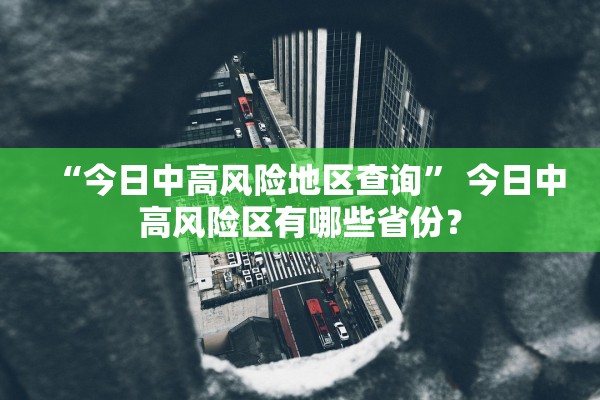 “今日中高风险地区查询” 今日中高风险区有哪些省份？