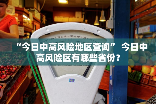“今日中高风险地区查询	” 今日中高风险区有哪些省份？