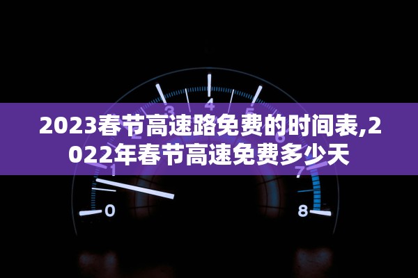 2023春节高速路免费的时间表,2022年春节高速免费多少天 2023春节高速路免费的时间表,2022年春节高速免费多少天
