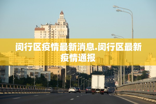 闵行区疫情最新消息.闵行区最新疫情通报 闵行区疫情最新消息.闵行区最新疫情通报