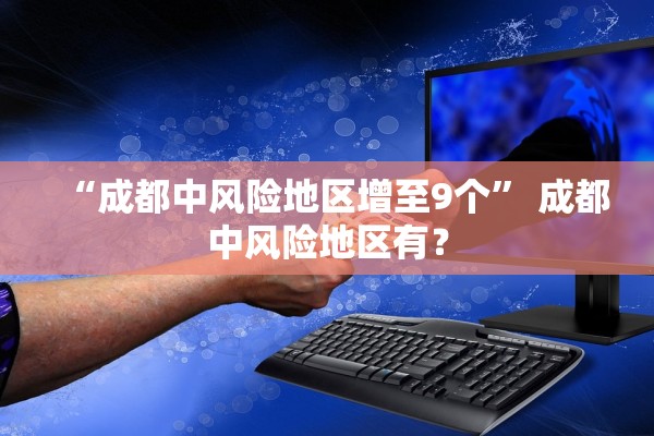 “成都中风险地区增至9个” 成都中风险地区有？