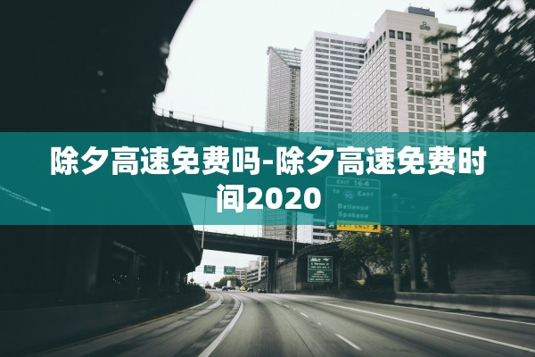 除夕高速免费吗-除夕高速免费时间2020