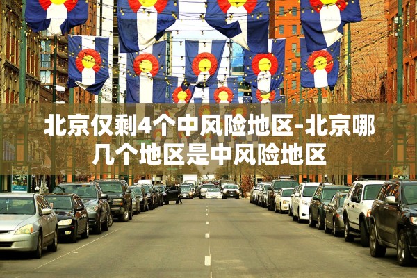 北京仅剩4个中风险地区-北京哪几个地区是中风险地区