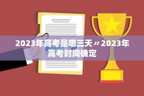 2023年高考是哪三天〃2023年高考时间确定