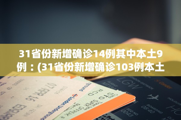 31省份新增确诊14例其中本土9例︰(31省份新增确诊103例本土85例) 31省份新增确诊14例其中本土9例︰(31省份新增确诊103例本土85例)