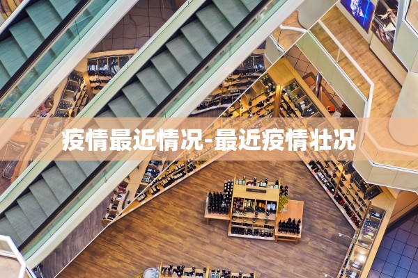 疫情最近情况-最近疫情壮况