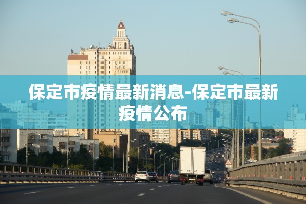 保定市疫情最新消息-保定市最新疫情公布 保定市疫情最新消息-保定市最新疫情公布