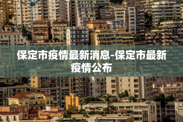 保定市疫情最新消息-保定市最新疫情公布 保定市疫情最新消息-保定市最新疫情公布