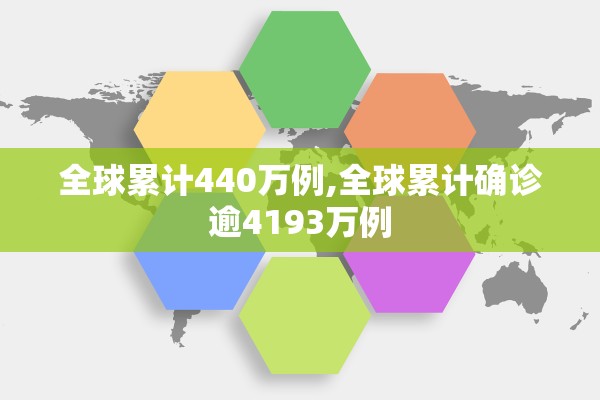 全球累计440万例,全球累计确诊逾4193万例 全球累计440万例,全球累计确诊逾4193万例
