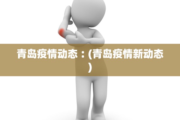 青岛疫情动态︰(青岛疫情新动态) 青岛疫情动态︰(青岛疫情新动态)