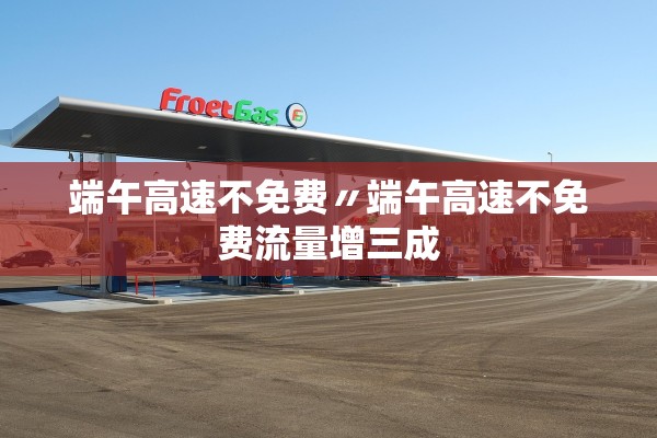 端午高速不免费〃端午高速不免费流量增三成