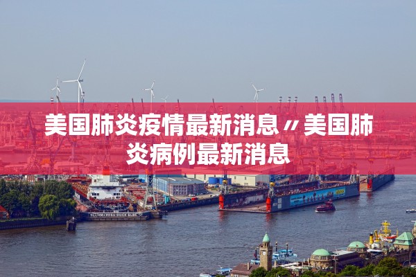 美国肺炎疫情最新消息〃美国肺炎病例最新消息