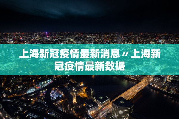上海新冠疫情最新消息〃上海新冠疫情最新数据