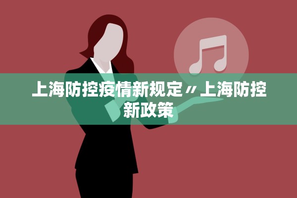 上海防控疫情新规定〃上海防控新政策 上海防控疫情新规定〃上海防控新政策
