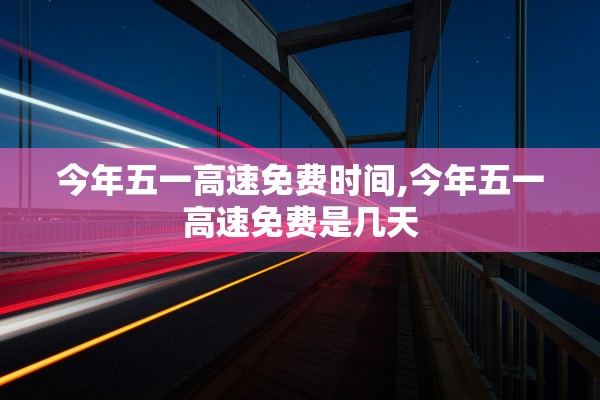 今年五一高速免费时间,今年五一高速免费是几天