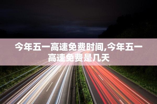 今年五一高速免费时间,今年五一高速免费是几天