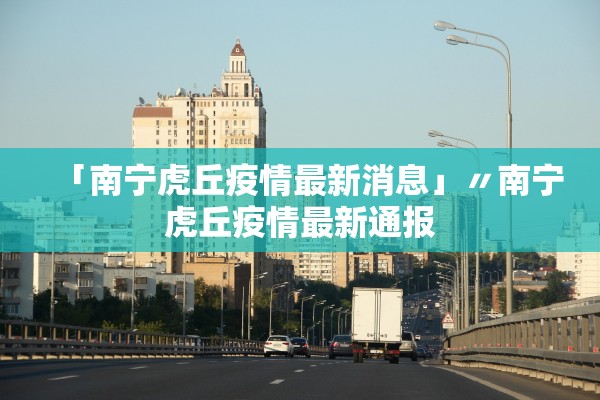 「南宁虎丘疫情最新消息」〃南宁虎丘疫情最新通报 「南宁虎丘疫情最新消息」〃南宁虎丘疫情最新通报